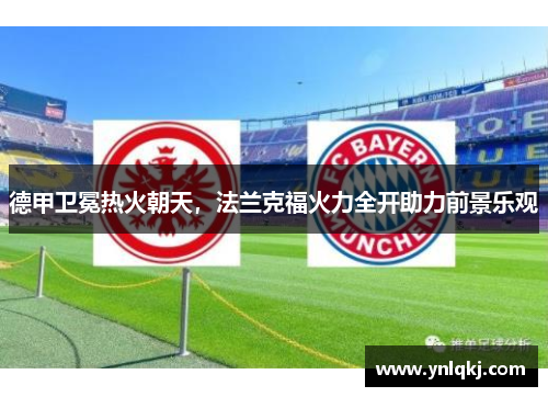 德甲卫冕热火朝天，法兰克福火力全开助力前景乐观