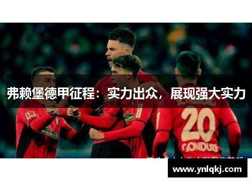 弗赖堡德甲征程：实力出众，展现强大实力