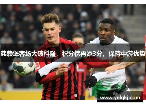 弗赖堡客场大破科隆，积分榜再添3分，保持中游优势