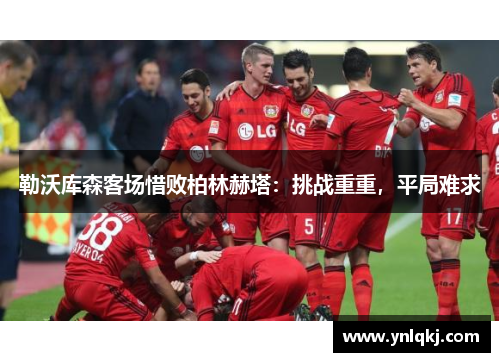 勒沃库森客场惜败柏林赫塔：挑战重重，平局难求