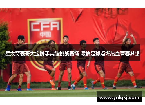 星太奇表哥大宝携手突破挑战赛场 激情足球点燃热血青春梦想