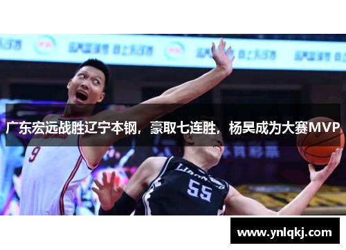 广东宏远战胜辽宁本钢，豪取七连胜，杨昊成为大赛MVP