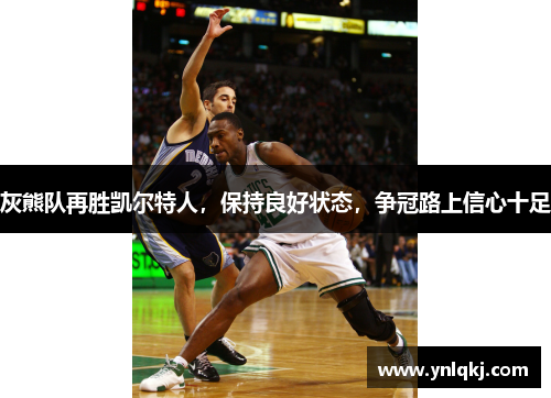 灰熊队再胜凯尔特人，保持良好状态，争冠路上信心十足