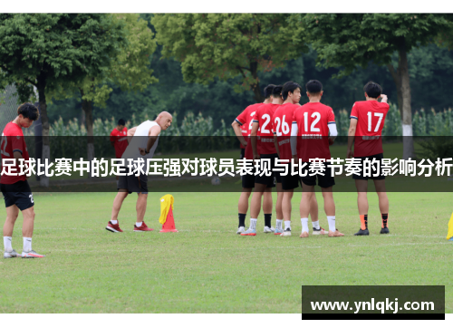 足球比赛中的足球压强对球员表现与比赛节奏的影响分析