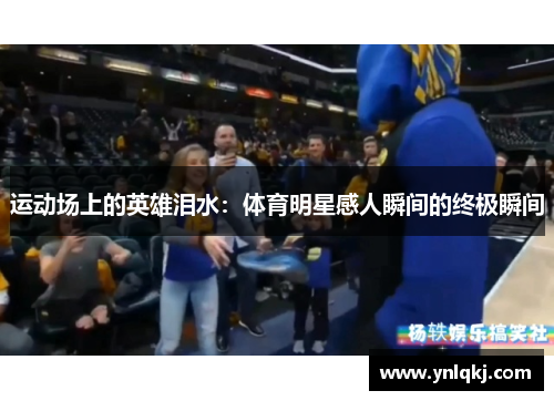 运动场上的英雄泪水：体育明星感人瞬间的终极瞬间