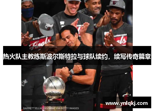 热火队主教练斯波尔斯特拉与球队续约，续写传奇篇章