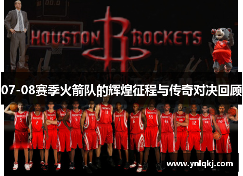 07-08赛季火箭队的辉煌征程与传奇对决回顾