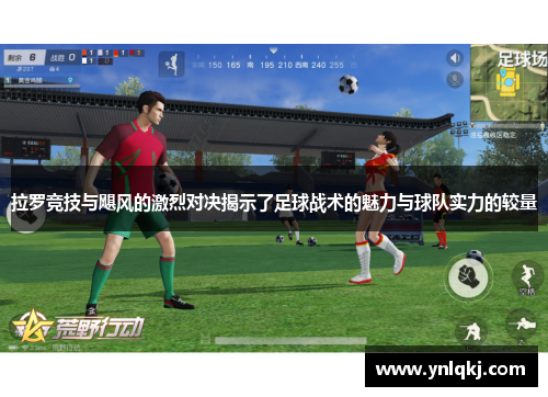 拉罗竞技与飓风的激烈对决揭示了足球战术的魅力与球队实力的较量