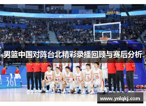 男篮中国对阵台北精彩录播回顾与赛后分析