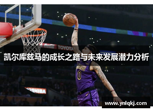 凯尔库兹马的成长之路与未来发展潜力分析