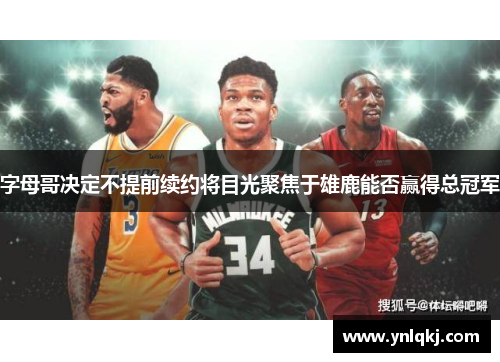 字母哥决定不提前续约将目光聚焦于雄鹿能否赢得总冠军