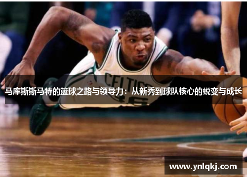马库斯斯马特的篮球之路与领导力：从新秀到球队核心的蜕变与成长