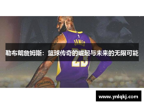 勒布朗詹姆斯：篮球传奇的崛起与未来的无限可能