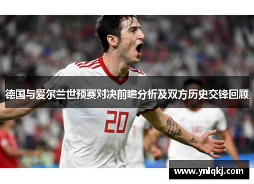德国与爱尔兰世预赛对决前瞻分析及双方历史交锋回顾